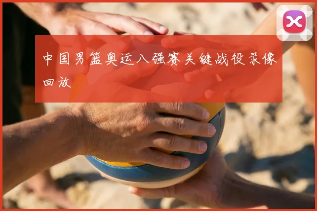 中国男篮奥运八强赛关键战役录像回放