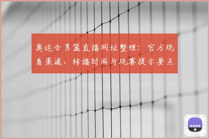奥运会男篮直播网址整理：官方观看渠道、转播时间与观赛提示要点