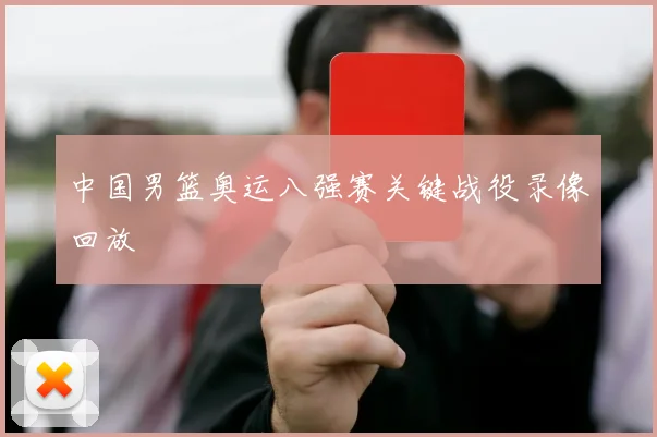 中国男篮奥运八强赛关键战役录像回放