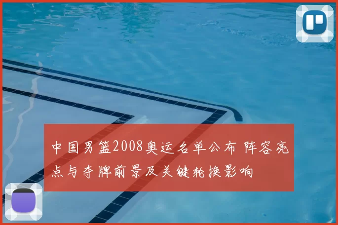 中国男篮2008奥运名单公布 阵容亮点与夺牌前景及关键轮换影响