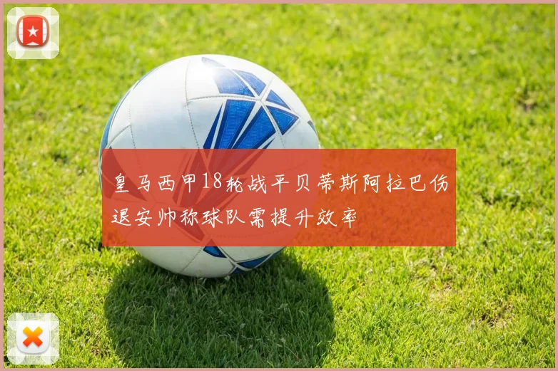 皇马西甲18轮战平贝蒂斯阿拉巴伤退安帅称球队需提升效率