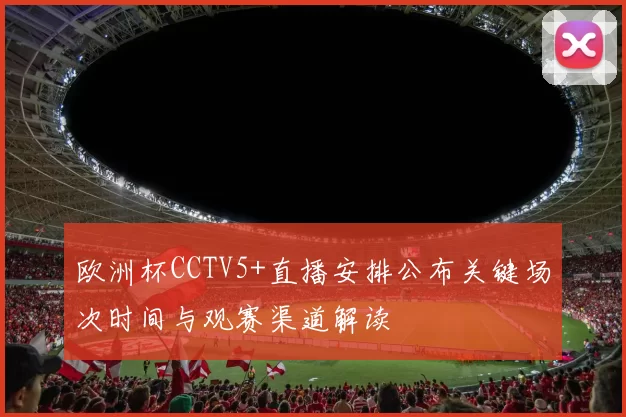 欧洲杯CCTV5+直播安排公布关键场次时间与观赛渠道解读