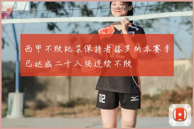西甲不败纪录保持者赫罗纳本赛季已达成二十八场连续不败