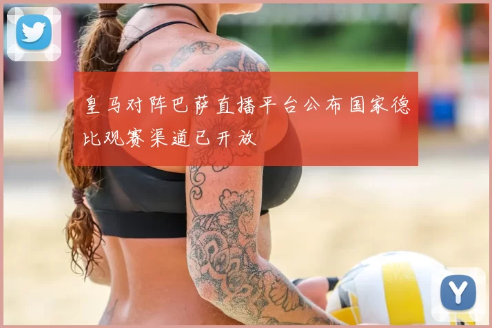 皇马对阵巴萨直播平台公布国家德比观赛渠道已开放