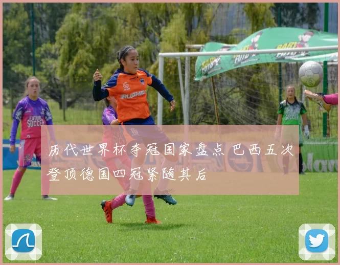 历代世界杯夺冠国家盘点 巴西五次登顶德国四冠紧随其后