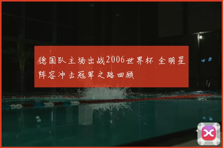 德国队主场出战2006世界杯 全明星阵容冲击冠军之路回顾