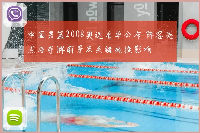 中国男篮2008奥运名单公布 阵容亮点与夺牌前景及关键轮换影响