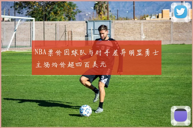 NBA票价因球队与对手差异明显勇士主场均价超四百美元