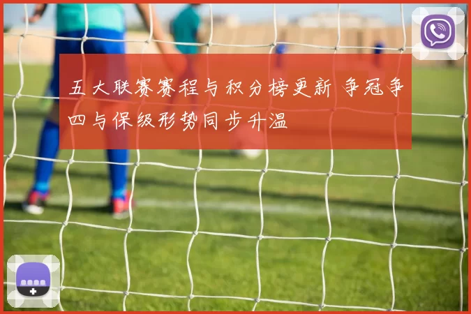 五大联赛赛程与积分榜更新 争冠争四与保级形势同步升温