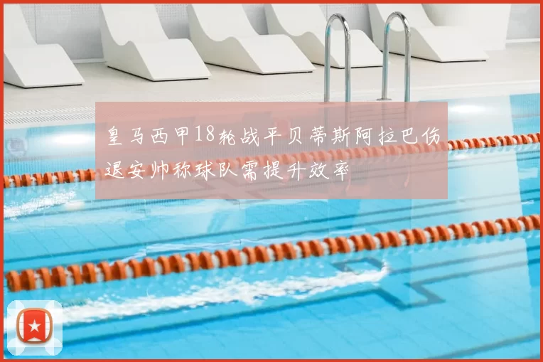 皇马西甲18轮战平贝蒂斯阿拉巴伤退安帅称球队需提升效率