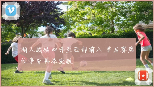 湖人战绩回升至西部前八 季后赛席位争夺再添变数