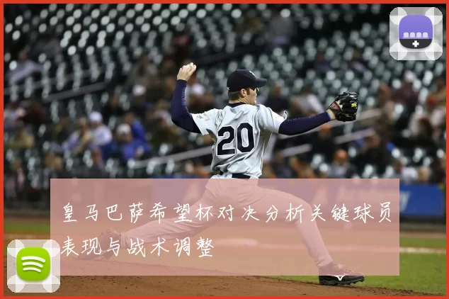 皇马巴萨希望杯对决分析关键球员表现与战术调整