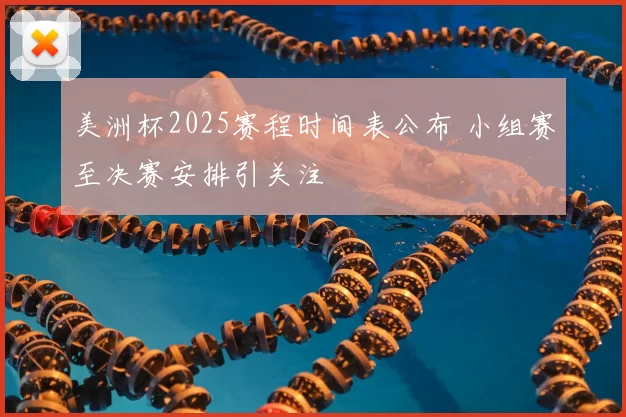 美洲杯2025赛程时间表公布 小组赛至决赛安排引关注