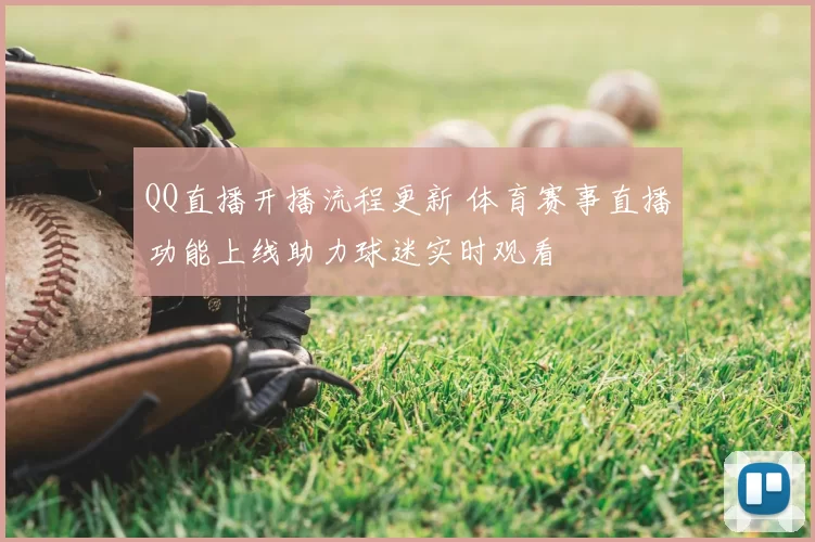 QQ直播开播流程更新 体育赛事直播功能上线助力球迷实时观看