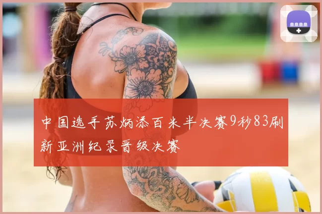 中国选手苏炳添百米半决赛9秒83刷新亚洲纪录晋级决赛