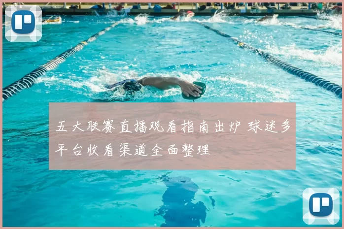 五大联赛直播观看指南出炉 球迷多平台收看渠道全面整理