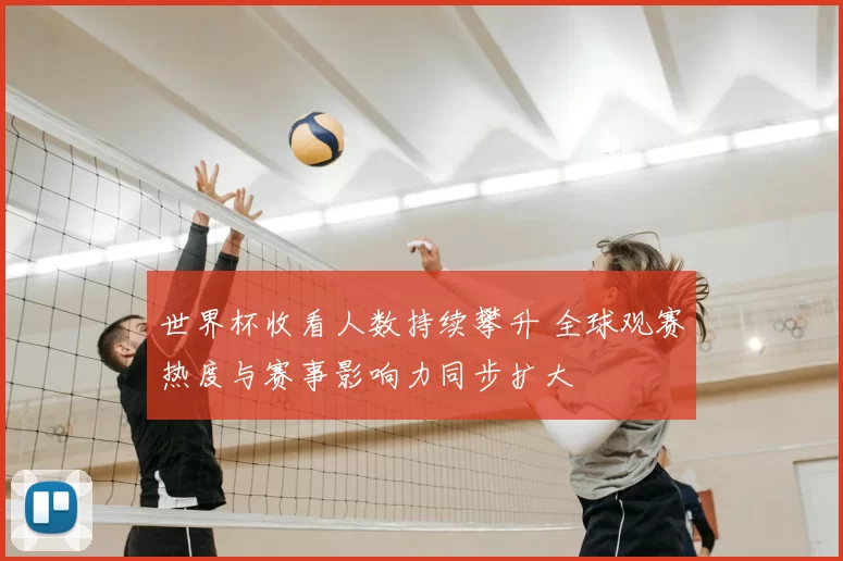 世界杯收看人数持续攀升 全球观赛热度与赛事影响力同步扩大