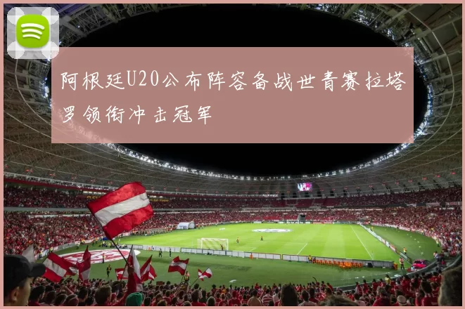 阿根廷U20公布阵容备战世青赛拉塔罗领衔冲击冠军