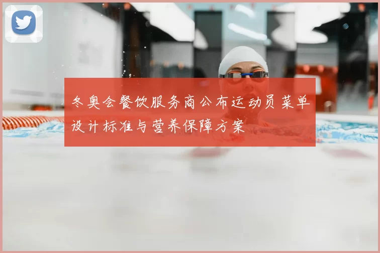 冬奥会餐饮服务商公布运动员菜单设计标准与营养保障方案