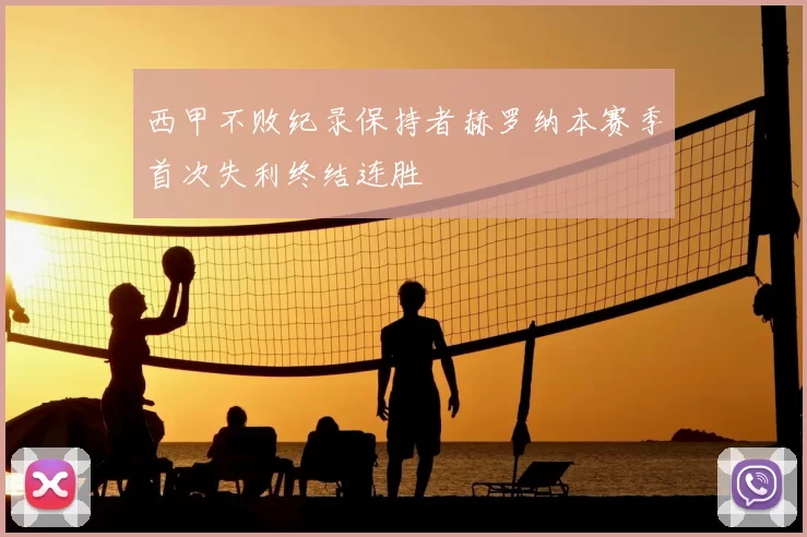 西甲不败纪录保持者赫罗纳本赛季首次失利终结连胜