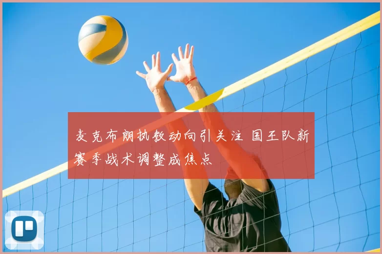 麦克布朗执教动向引关注 国王队新赛季战术调整成焦点