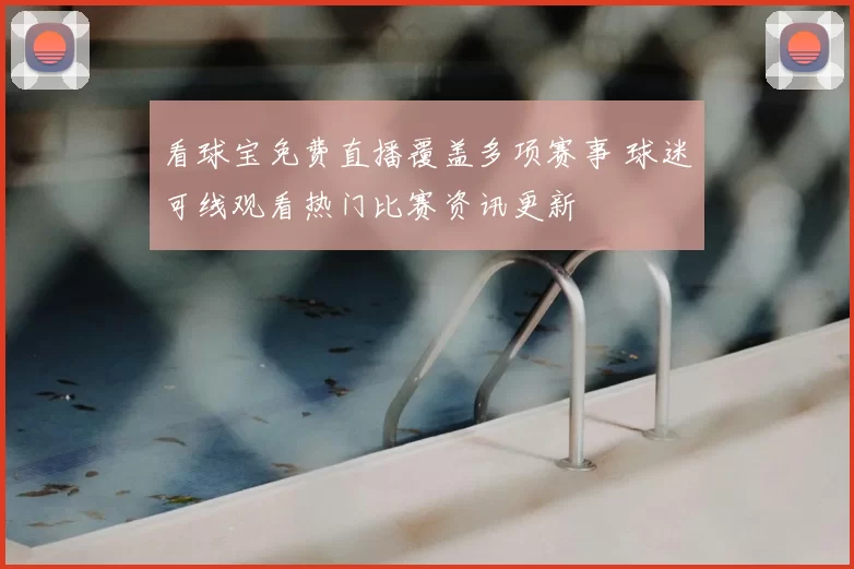 看球宝免费直播覆盖多项赛事 球迷可线观看热门比赛资讯更新