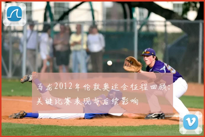 马龙2012年伦敦奥运会征程回顾：关键比赛表现与后续影响