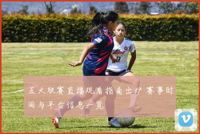 五大联赛直播观看指南出炉 赛事时间与平台信息一览