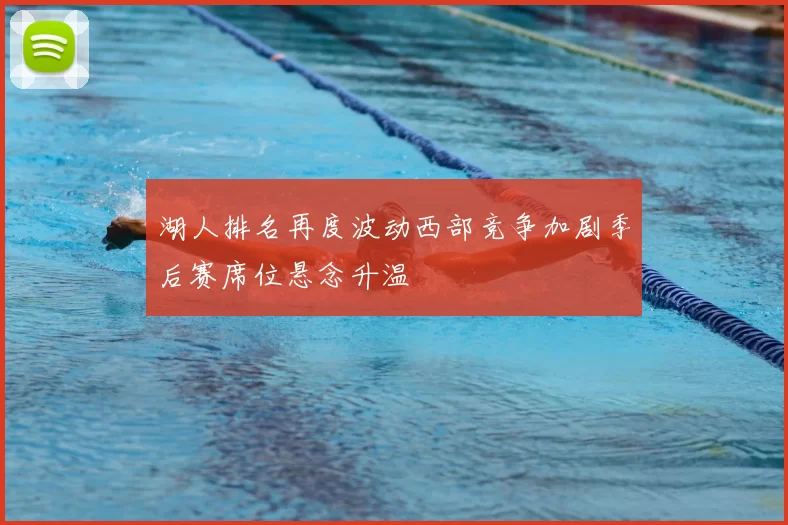 湖人排名再度波动西部竞争加剧季后赛席位悬念升温