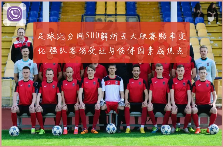 足球比分网500解析五大联赛赔率变化 强队客场受让与伤停因素成焦点